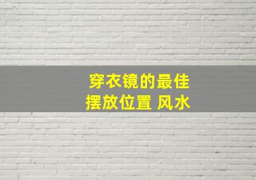 穿衣镜的最佳摆放位置 风水